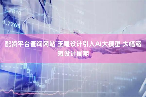 配资平台查询网站 玉雕设计引入AI大模型 大幅缩短设计周期